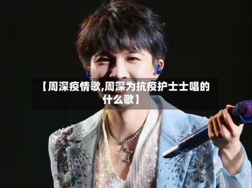 【周深疫情歌,周深为抗疫护士士唱的什么歌】