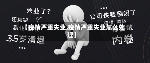 【疫情严重失业,疫情严重失业怎么处理】
