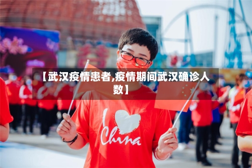 【武汉疫情患者,疫情期间武汉确诊人数】