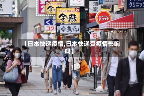 【日本快递疫情,日本快递受疫情影响吗】