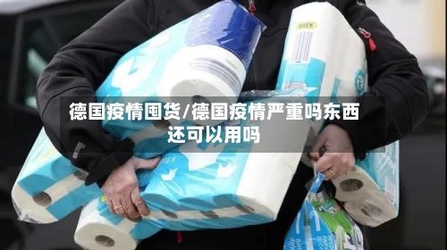 德国疫情囤货/德国疫情严重吗东西还可以用吗