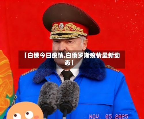 【白俄今日疫情,白俄罗斯疫情最新动态】