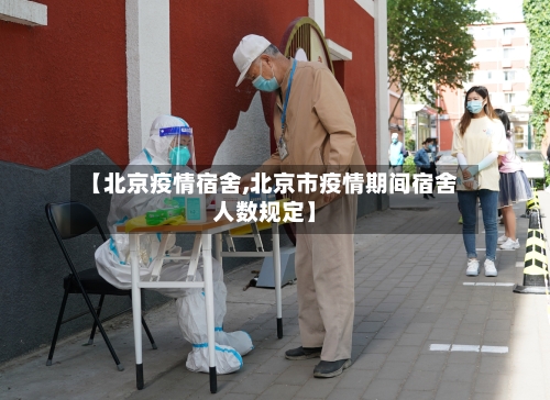 【北京疫情宿舍,北京市疫情期间宿舍人数规定】