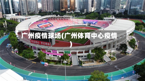广州疫情球场(广州体育中心疫情)-第2张图片