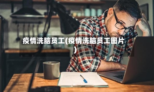 疫情洗脑员工(疫情洗脑员工图片)-第2张图片
