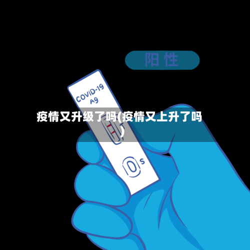 疫情又升级了吗(疫情又上升了吗)