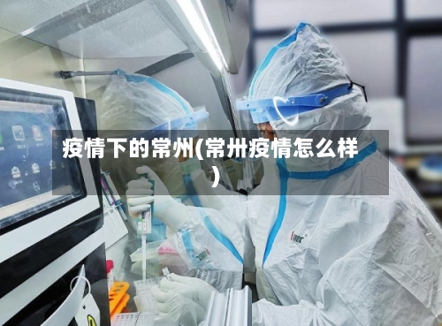 疫情下的常州(常卅疫情怎么样)-第2张图片