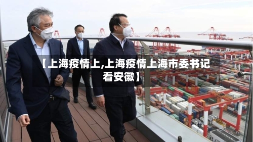 【上海疫情上,上海疫情上海市委书记看安徽】-第3张图片