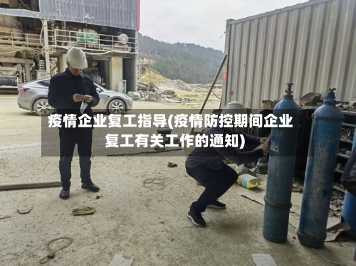 疫情企业复工指导(疫情防控期间企业复工有关工作的通知)