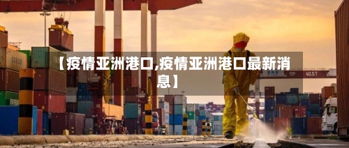 【疫情亚洲港口,疫情亚洲港口最新消息】