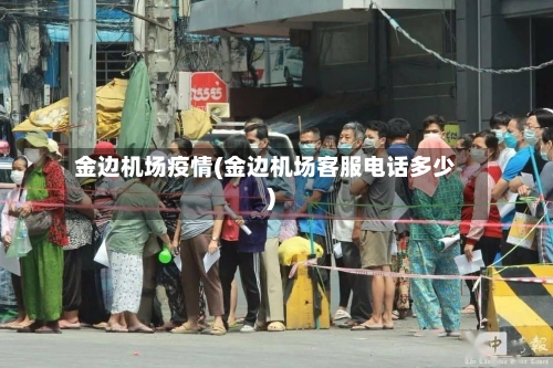 金边机场疫情(金边机场客服电话多少)