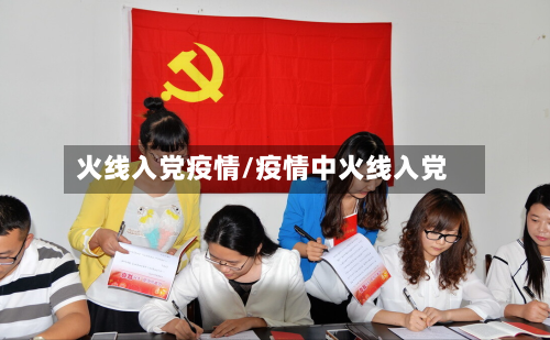 火线入党疫情/疫情中火线入党