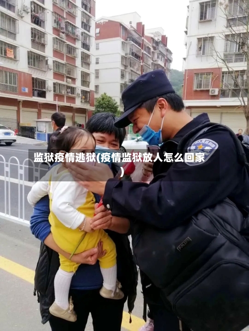 监狱疫情逃狱(疫情监狱放人怎么回家)