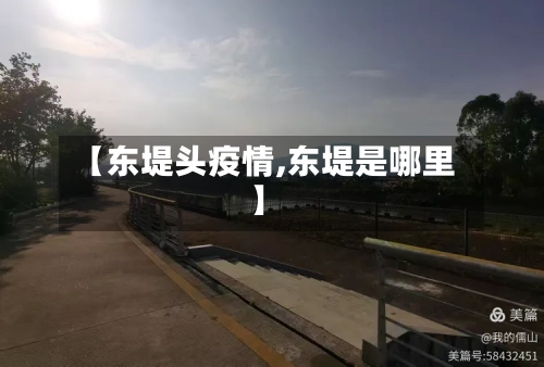 【东堤头疫情,东堤是哪里】-第2张图片
