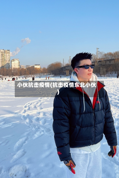 小伙抗击疫情(抗击疫情东北小伙)