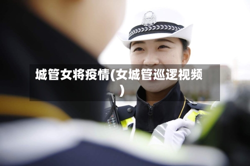 城管女将疫情(女城管巡逻视频)-第2张图片