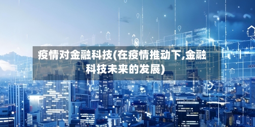 疫情对金融科技(在疫情推动下,金融科技未来的发展)