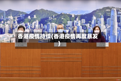 香港疫情持续(香港疫情再度暴发)