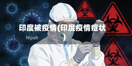 印度被疫情(印度疫情症状)