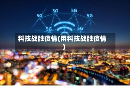 科技战胜疫情(用科技战胜疫情)