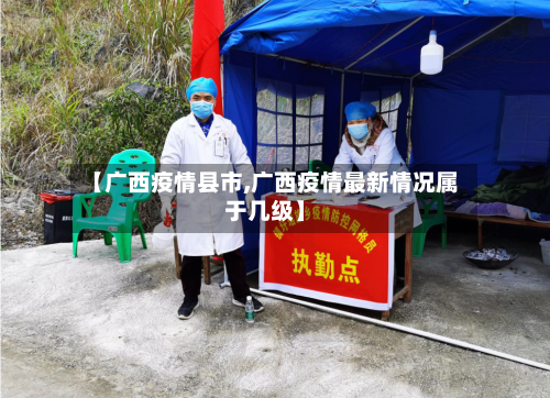 【广西疫情县市,广西疫情最新情况属于几级】-第2张图片
