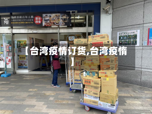 【台湾疫情订货,台湾疫惰】-第2张图片
