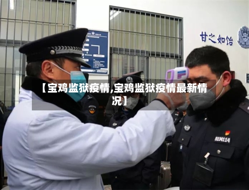 【宝鸡监狱疫情,宝鸡监狱疫情最新情况】