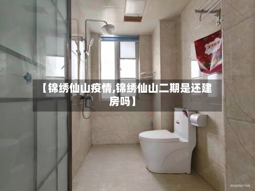 【锦绣仙山疫情,锦绣仙山二期是还建房吗】