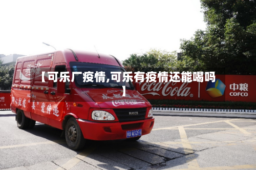 【可乐厂疫情,可乐有疫情还能喝吗】-第2张图片