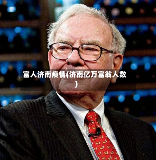 富人济南疫情(济南亿万富翁人数)
