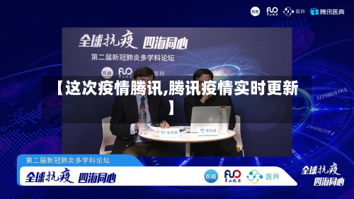 【这次疫情腾讯,腾讯疫情实时更新】-第3张图片