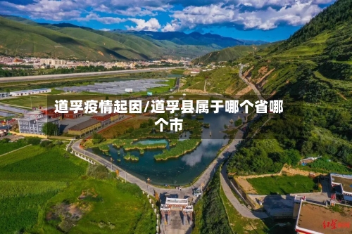 道孚疫情起因/道孚县属于哪个省哪个市-第2张图片