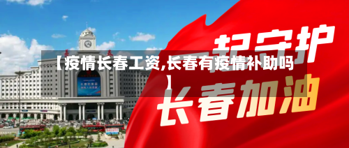 【疫情长春工资,长春有疫情补助吗】-第3张图片