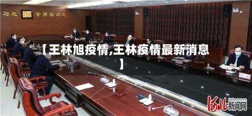 【王林旭疫情,王林疫情最新消息】-第2张图片