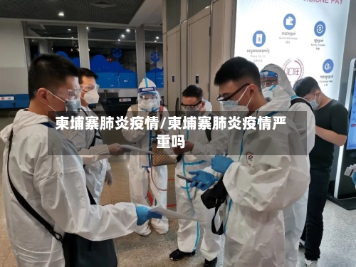 柬埔寨肺炎疫情/柬埔寨肺炎疫情严重吗-第3张图片