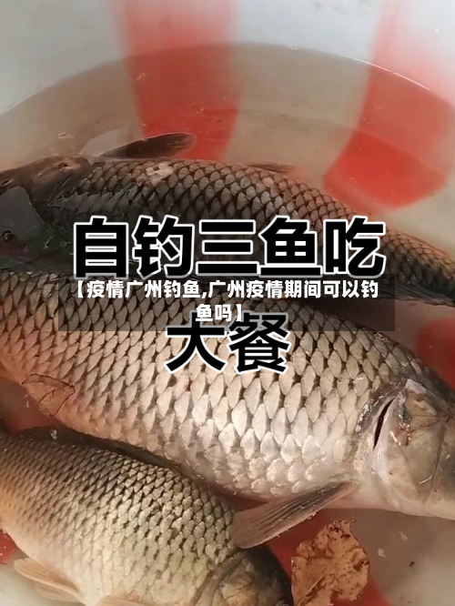 【疫情广州钓鱼,广州疫情期间可以钓鱼吗】