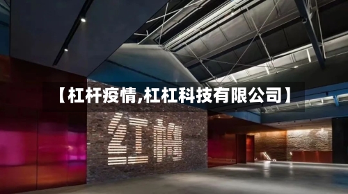 【杠杆疫情,杠杠科技有限公司】