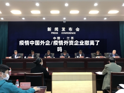 疫情中国外企/疫情外资企业撤离了吗