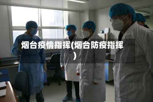 烟台疫情指挥(烟台防疫指挥)-第3张图片