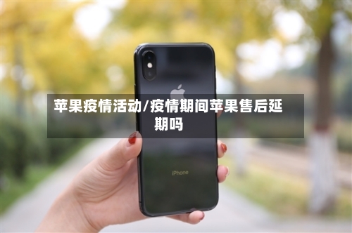 苹果疫情活动/疫情期间苹果售后延期吗