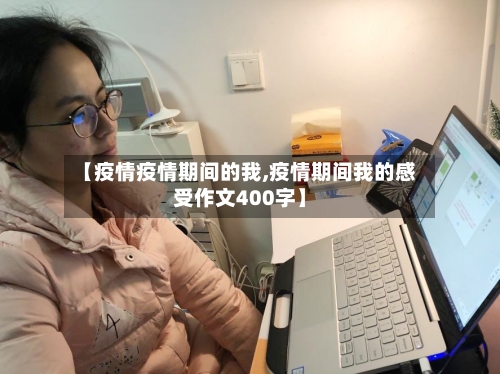 【疫情疫情期间的我,疫情期间我的感受作文400字】-第2张图片