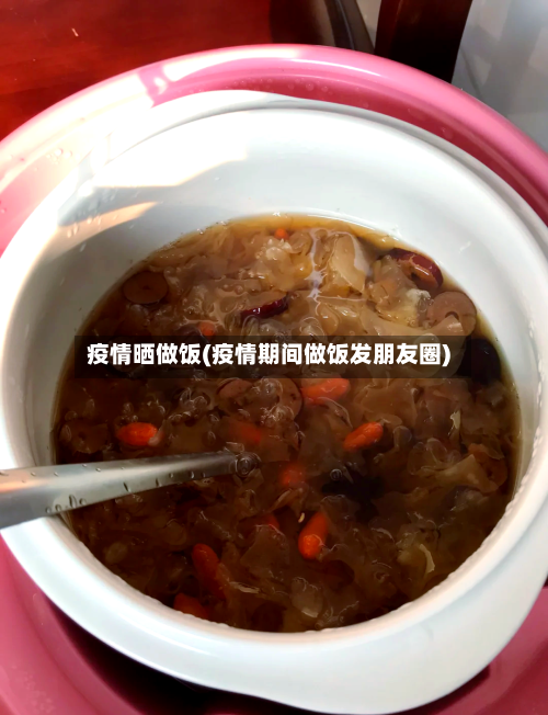 疫情晒做饭(疫情期间做饭发朋友圈)
