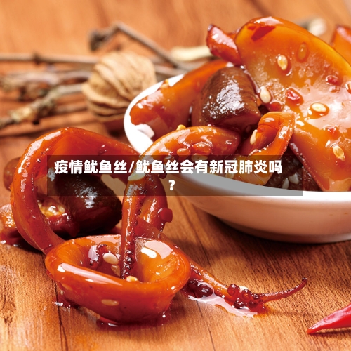 疫情鱿鱼丝/鱿鱼丝会有新冠肺炎吗?