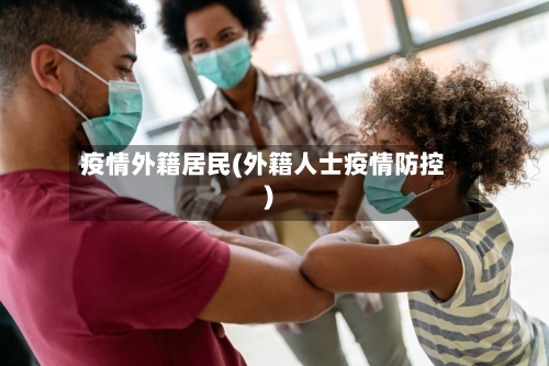 疫情外籍居民(外籍人士疫情防控)