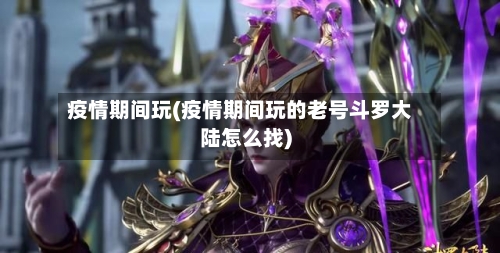 疫情期间玩(疫情期间玩的老号斗罗大陆怎么找)