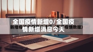 全国疫情新增0/全国疫情新增消息今天