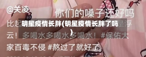 明星疫情长胖(明星疫情长胖了吗)