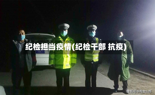 纪检担当疫情(纪检干部 抗疫)