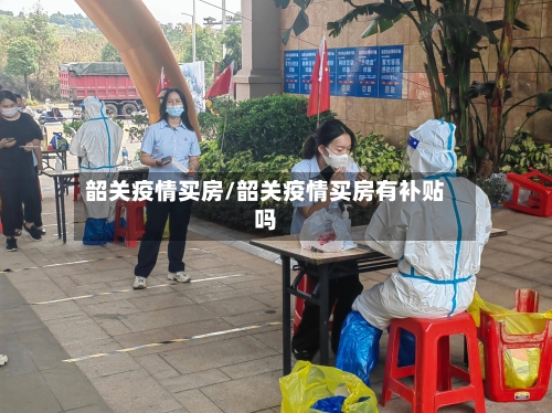 韶关疫情买房/韶关疫情买房有补贴吗
