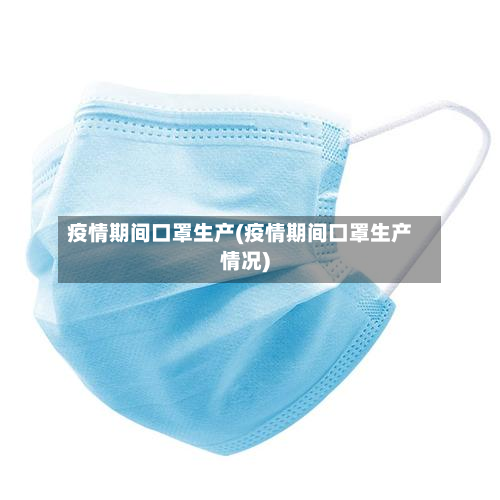 疫情期间口罩生产(疫情期间口罩生产情况)-第2张图片